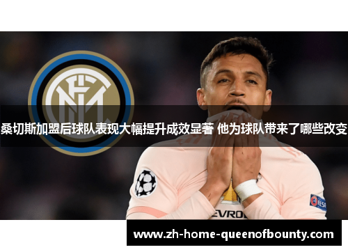 桑切斯加盟后球队表现大幅提升成效显著 他为球队带来了哪些改变