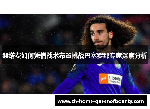 赫塔费如何凭借战术布置挑战巴塞罗那专家深度分析