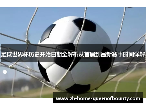 足球世界杯历史开始日期全解析从首届到最新赛事时间详解