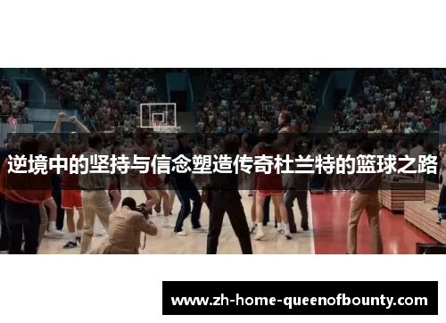 逆境中的坚持与信念塑造传奇杜兰特的篮球之路