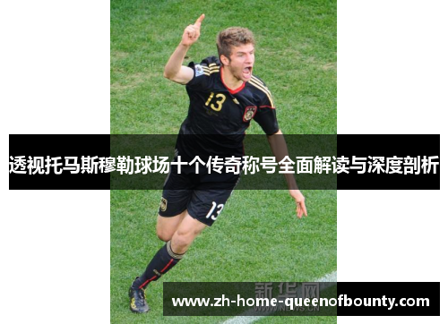 透视托马斯穆勒球场十个传奇称号全面解读与深度剖析