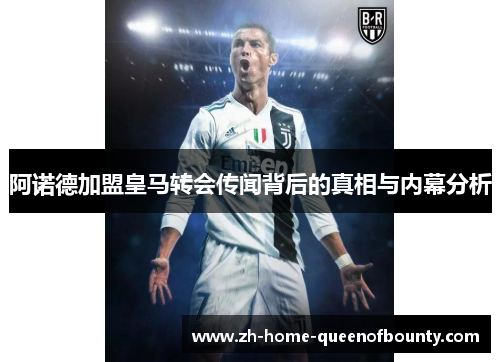 阿诺德加盟皇马转会传闻背后的真相与内幕分析