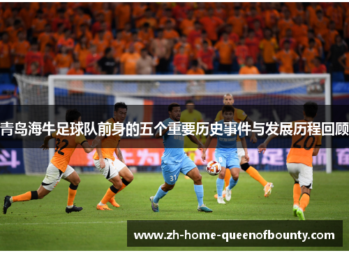青岛海牛足球队前身的五个重要历史事件与发展历程回顾