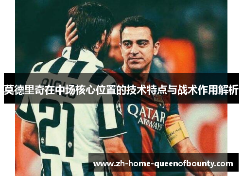莫德里奇在中场核心位置的技术特点与战术作用解析