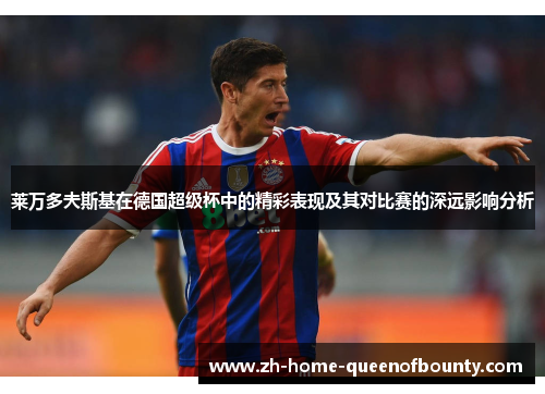 莱万多夫斯基在德国超级杯中的精彩表现及其对比赛的深远影响分析