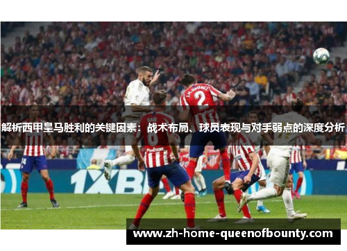 解析西甲皇马胜利的关键因素：战术布局、球员表现与对手弱点的深度分析