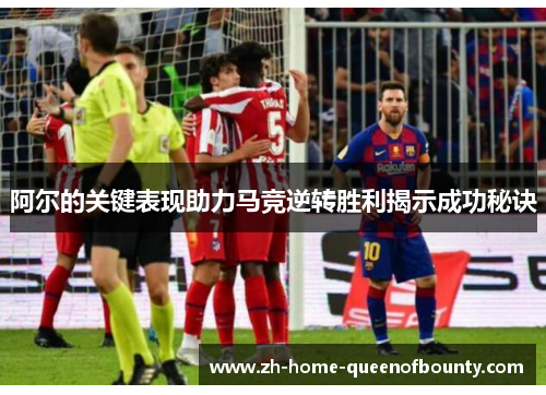 阿尔的关键表现助力马竞逆转胜利揭示成功秘诀