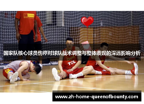 国家队核心球员伤停对球队战术调整与整体表现的深远影响分析