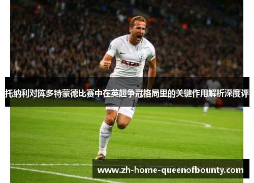 托纳利对阵多特蒙德比赛中在英超争冠格局里的关键作用解析深度评
