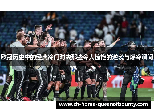 欧冠历史中的经典冷门对决那些令人惊艳的逆袭与爆冷瞬间