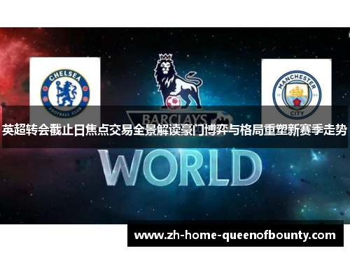 英超转会截止日焦点交易全景解读豪门博弈与格局重塑新赛季走势