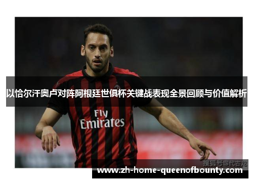 以恰尔汗奥卢对阵阿根廷世俱杯关键战表现全景回顾与价值解析