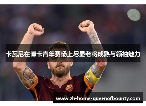 卡瓦尼在博卡青年赛场上尽显老将成熟与领袖魅力