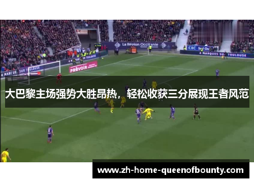 大巴黎主场强势大胜昂热，轻松收获三分展现王者风范
