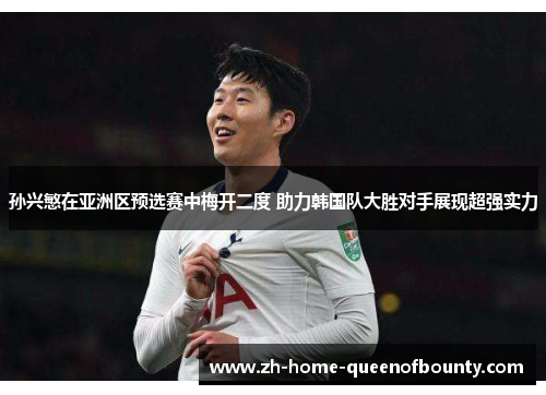 孙兴慜在亚洲区预选赛中梅开二度 助力韩国队大胜对手展现超强实力