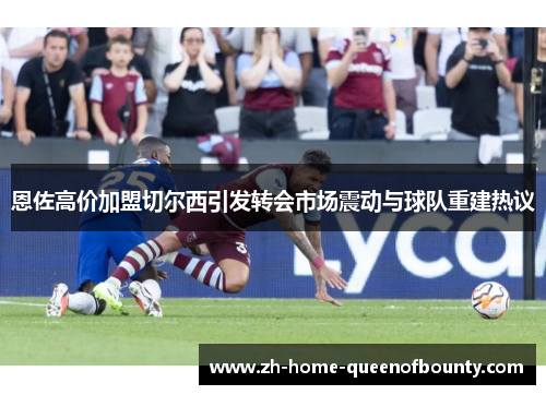 恩佐高价加盟切尔西引发转会市场震动与球队重建热议