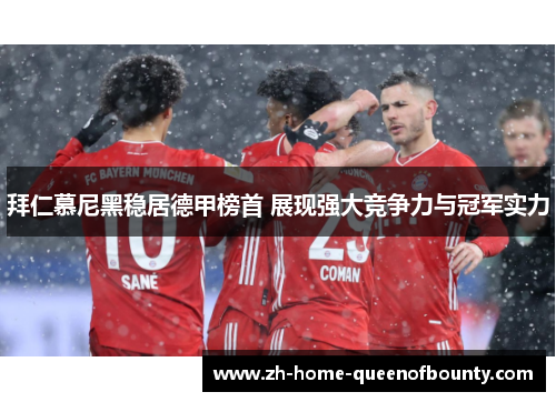 拜仁慕尼黑稳居德甲榜首 展现强大竞争力与冠军实力
