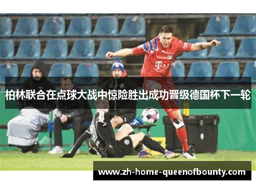 柏林联合在点球大战中惊险胜出成功晋级德国杯下一轮