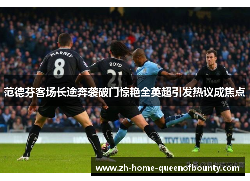 范德芬客场长途奔袭破门惊艳全英超引发热议成焦点