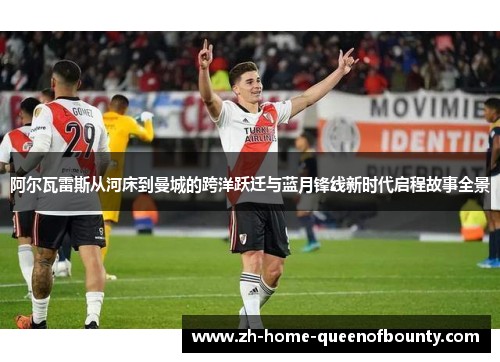 阿尔瓦雷斯从河床到曼城的跨洋跃迁与蓝月锋线新时代启程故事全景