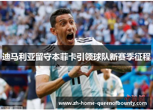 迪马利亚留守本菲卡引领球队新赛季征程