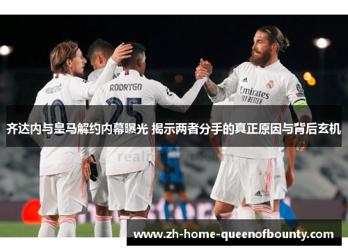 齐达内与皇马解约内幕曝光 揭示两者分手的真正原因与背后玄机
