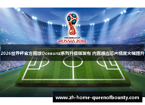 2026世界杯官方用球Oceaunz系列升级版发布 内置感应芯片精度大幅提升