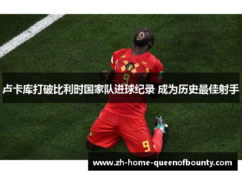 卢卡库打破比利时国家队进球纪录 成为历史最佳射手