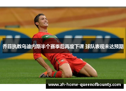 乔菲执教乌迪内斯半个赛季后再度下课 球队表现未达预期