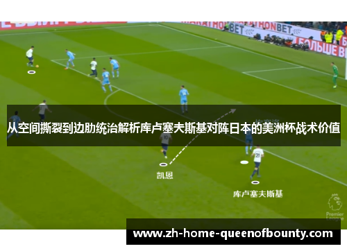 从空间撕裂到边肋统治解析库卢塞夫斯基对阵日本的美洲杯战术价值
