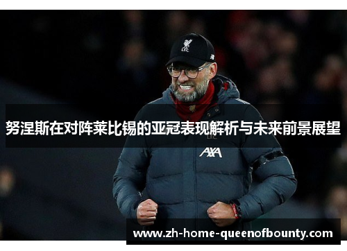 努涅斯在对阵莱比锡的亚冠表现解析与未来前景展望